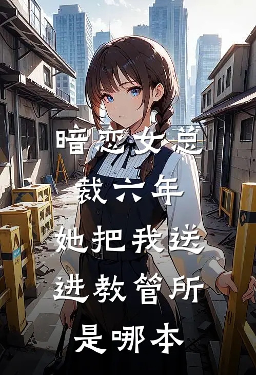 暗恋女总裁六年，她把我送进教管所是哪本