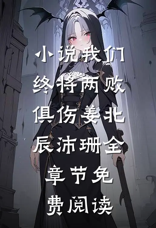 小说我们终将两败俱伤姜北辰沛珊全章节免费阅读