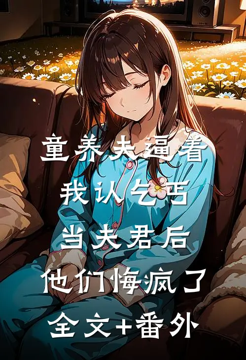 童养夫逼着我认乞丐当夫君后，他们悔疯了全文+番外