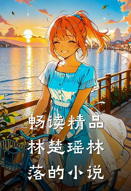 畅读精品林楚瑶林落的小说