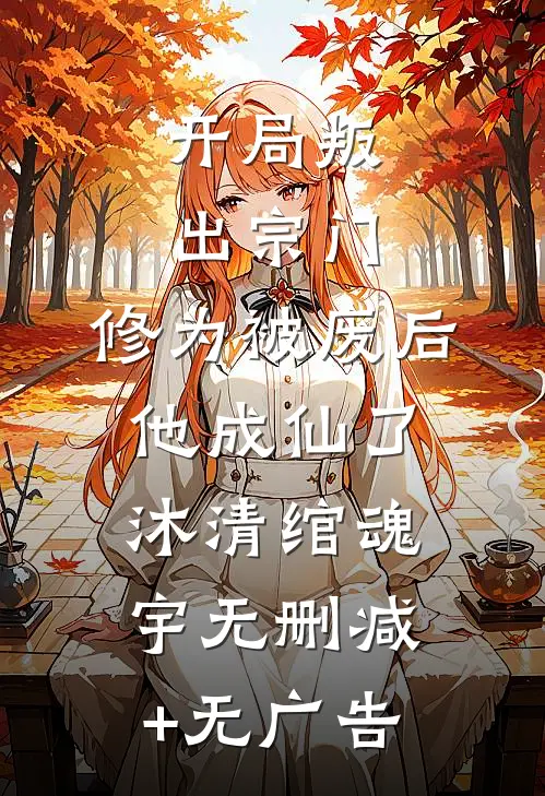 开局叛出宗门，修为被废后他成仙了沐清绾魂宇无删减+无广告