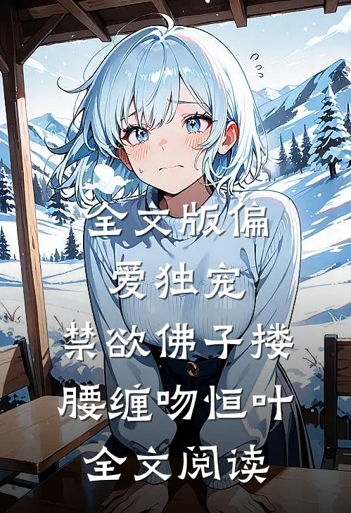 全文版偏爱独宠,禁欲佛子搂腰缠吻恒叶全文阅读
