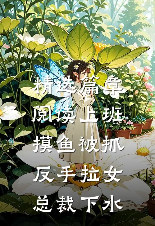精选篇章阅读上班摸鱼被抓，反手拉女总裁下水