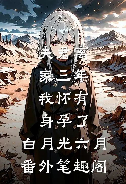 夫君离家三年，我怀有身孕了：白月光六月番外笔趣阁