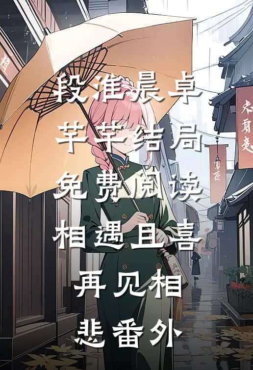 段淮晨卓芊芊结局免费阅读相遇且喜，再见相悲番外