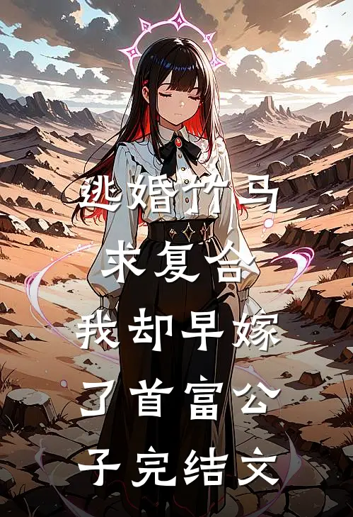 逃婚竹马求复合，我却早嫁了首富公子完结文