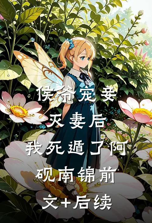 侯爷宠妾灭妻后，我死遁了阿砚南锦前文+后续
