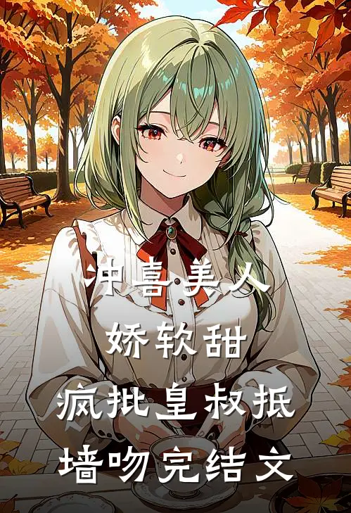 冲喜美人娇软甜，疯批皇叔抵墙吻完结文
