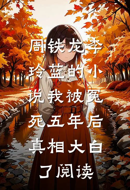 周铁龙李玲蓝的小说我被冤死五年后，真相大白了阅读