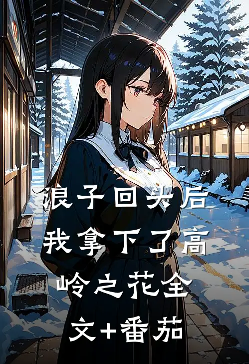 浪子回头后，我拿下了高岭之花全文+番茄