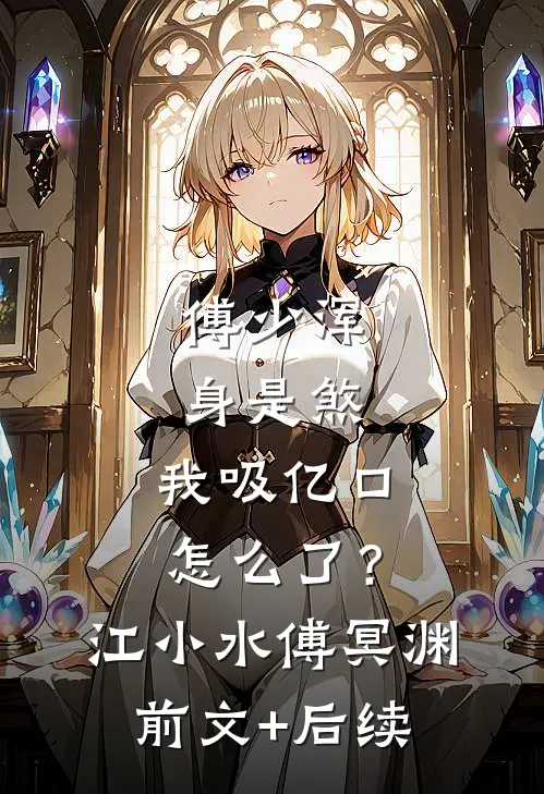 傅少浑身是煞，我吸亿口怎么了？江小水傅冥渊前文+后续