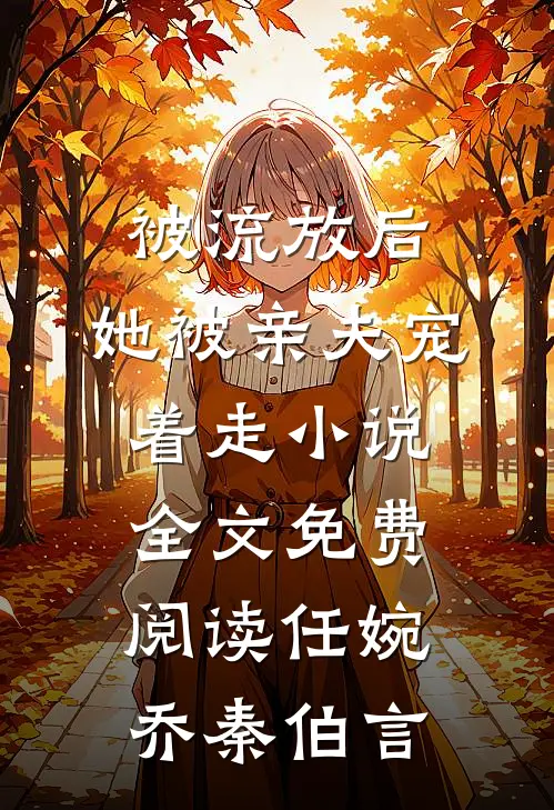 被流放后，她被亲夫宠着走小说全文免费阅读任婉乔秦伯言