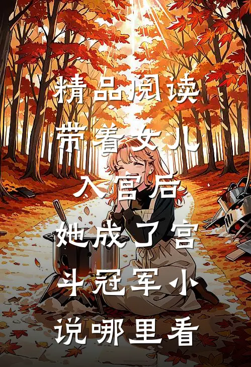 精品阅读带着女儿入宫后,她成了宫斗冠军小说哪里看