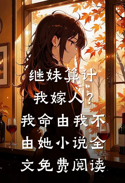继妹算计我嫁人？我命由我不由她小说全文免费阅读