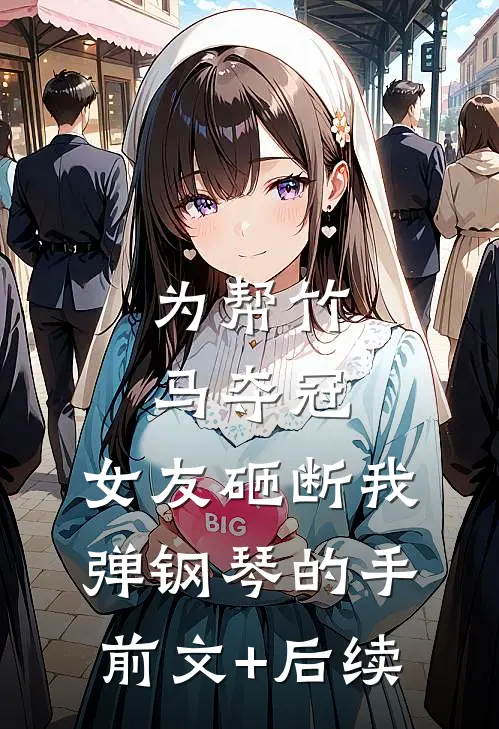 为帮竹马夺冠，女友砸断我弹钢琴的手前文+后续