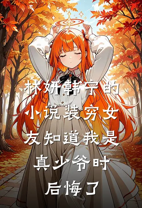 林妍韩宁的小说装穷女友知道我是真少爷时，后悔了
