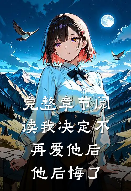 完整章节阅读我决定不再爱他后，他后悔了