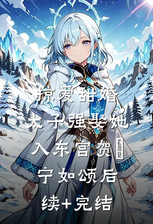 掠爱甜婚：太子强娶她入东宫贺玥宁如颂后续+完结