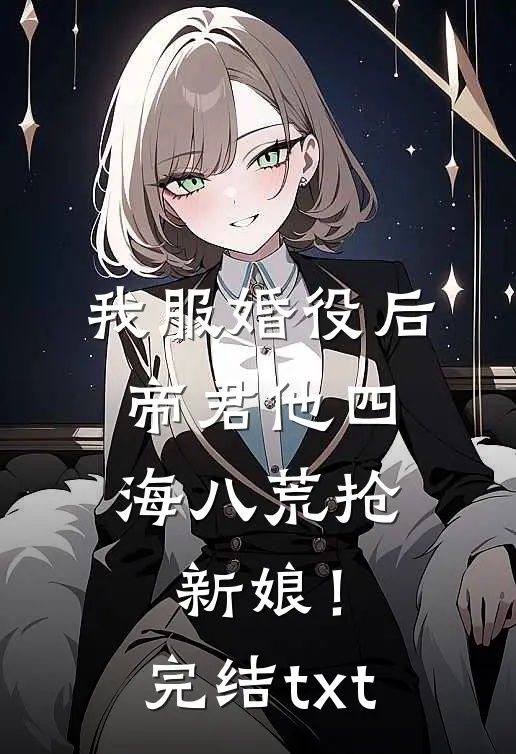 我服婚役后，帝君他四海八荒抢新娘！完结txt
