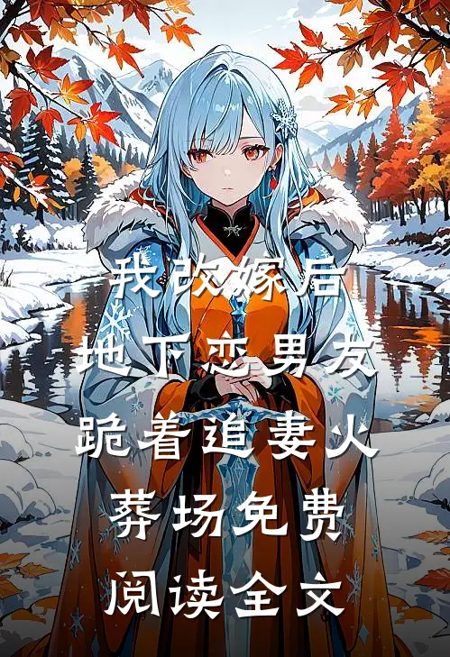 我改嫁后，地下恋男友跪着追妻火葬场免费阅读全文