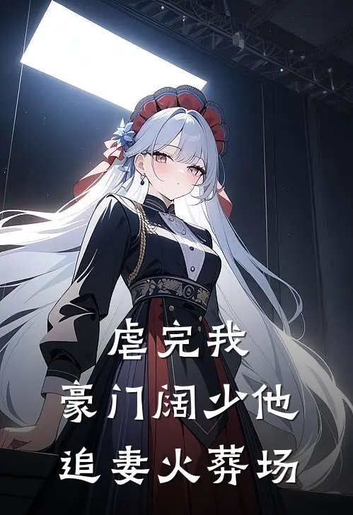 虐完我，豪门阔少他追妻火葬场