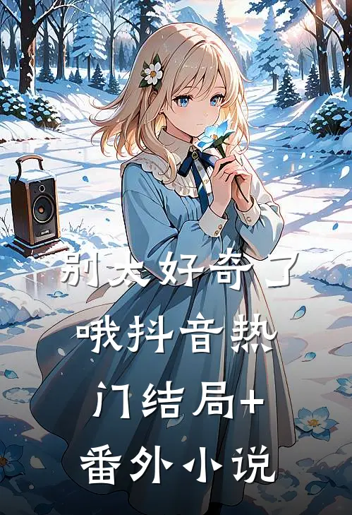 别太好奇了哦抖音热门结局+番外小说