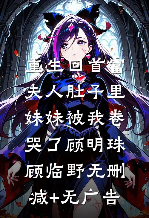 重生回首富夫人肚子里，妹妹被我卷哭了顾明珠顾临野无删减+无广告