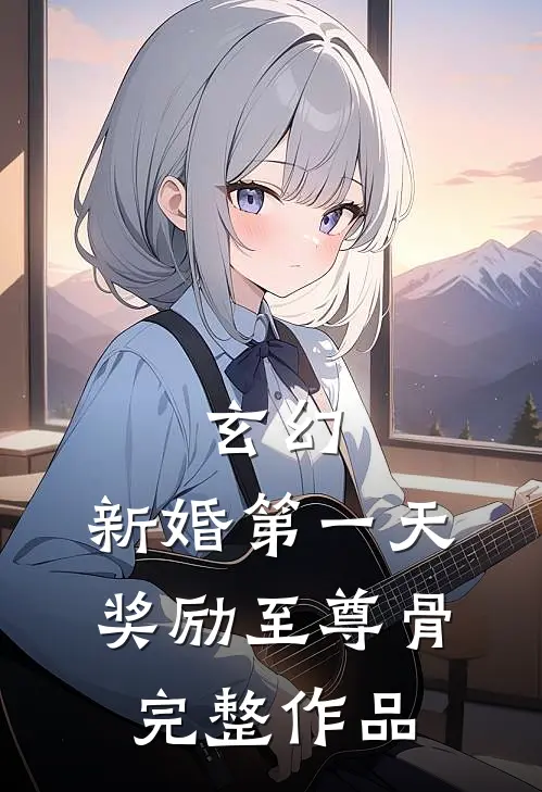 玄幻：新婚第一天，奖励至尊骨完整作品