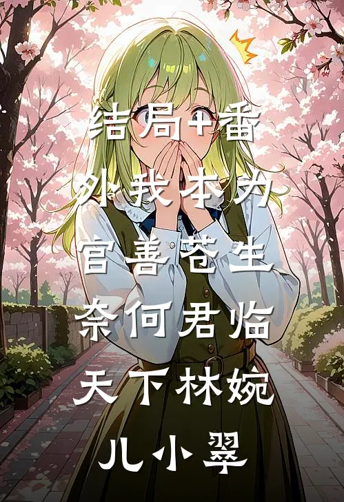结局+番外我本为官善苍生，奈何君临天下林婉儿小翠