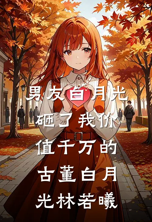 男友白月光砸了我价值千万的古董白月光林若曦