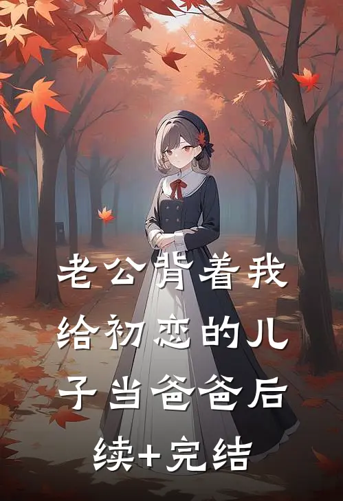 老公背着我给初恋的儿子当爸爸后续+完结