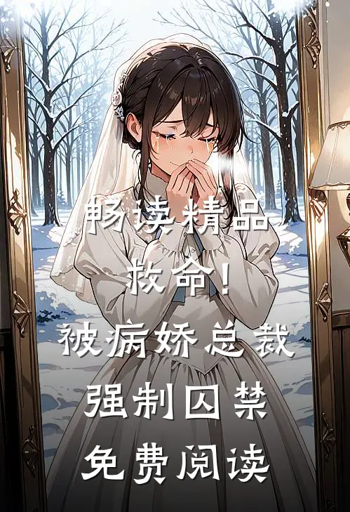 畅读精品救命!被病娇总裁强制囚禁免费阅读