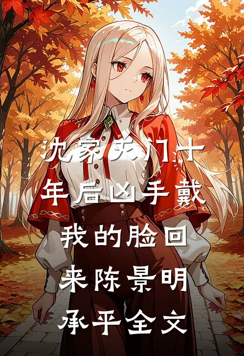 沈家灭门十年后凶手戴我的脸回来陈景明承平全文