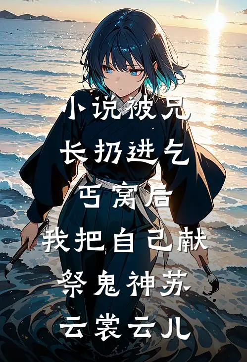 小说被兄长扔进乞丐窝后，我把自己献祭鬼神(苏云裳云儿)