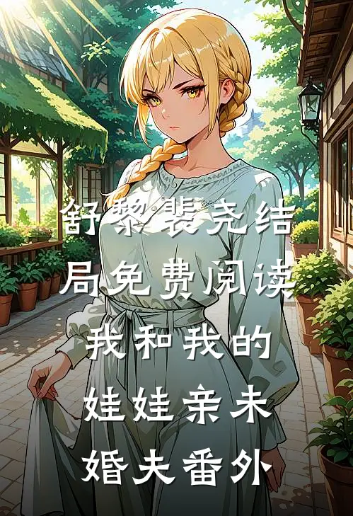 舒黎裴尧结局免费阅读我和我的娃娃亲未婚夫番外