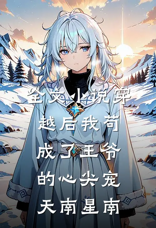 全文小说穿越后我苟成了王爷的心尖宠 天南星南