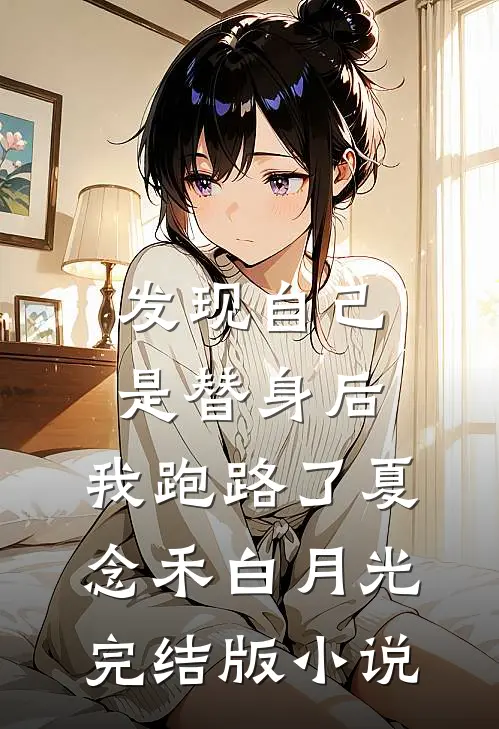 发现自己是替身后，我跑路了夏念禾白月光完结版小说