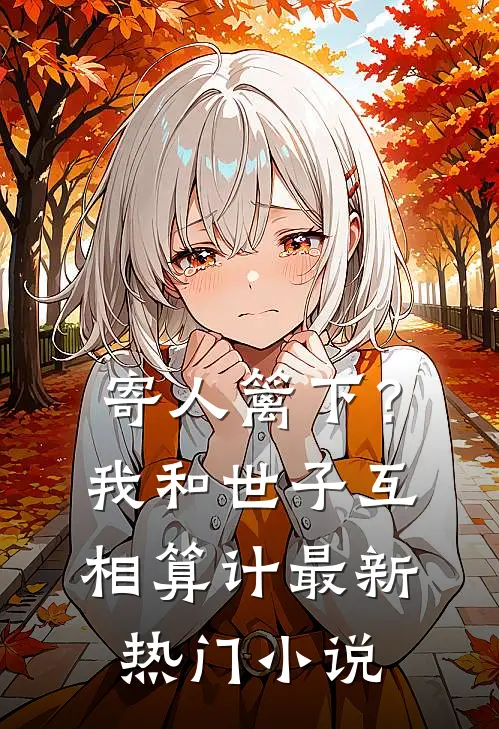 寄人篱下？我和世子互相算计最新热门小说