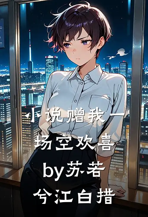 小说赠我一场空欢喜by苏若兮江白措