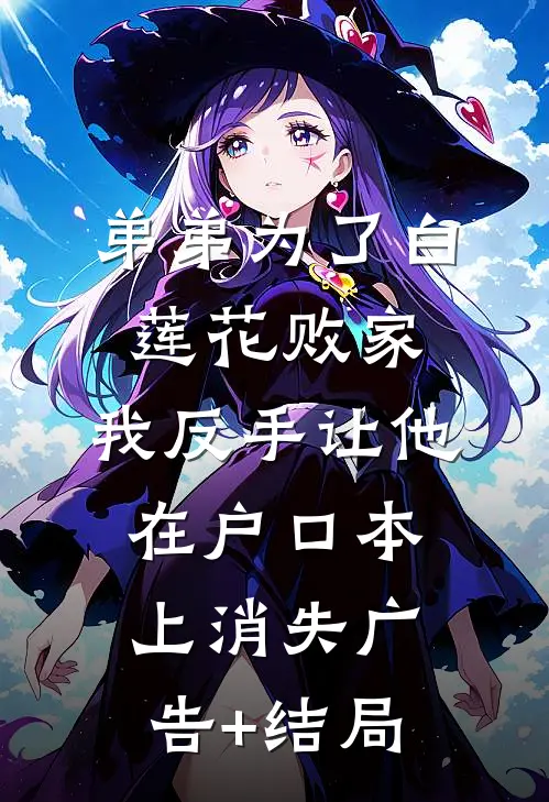 弟弟为了白莲花败家，我反手让他在户口本上消失广告+结局