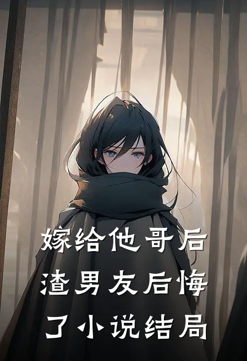 嫁给他哥后，渣男友后悔了小说结局
