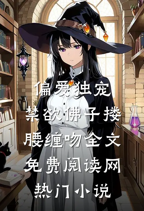 偏爱独宠,禁欲佛子搂腰缠吻全文免费阅读网热门小说