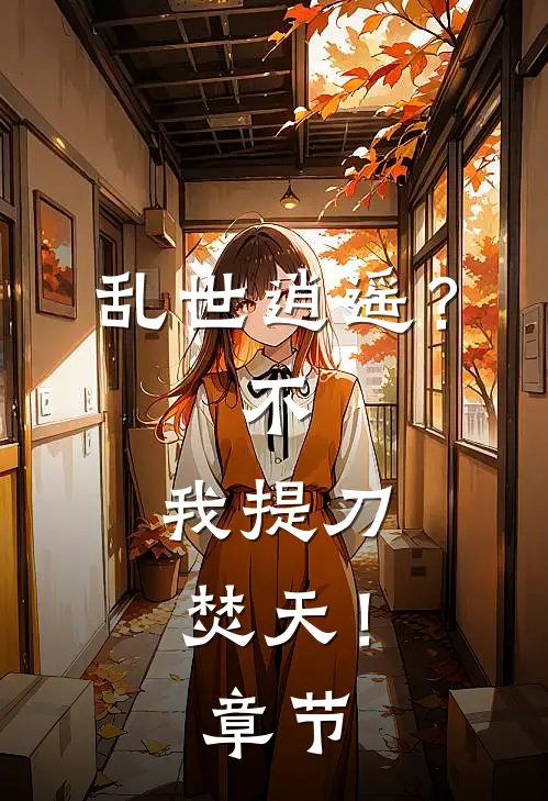 乱世逍遥？不，我提刀焚天！章节