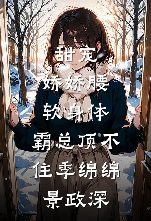 甜宠：娇娇腰软身体，霸总顶不住季绵绵景政深