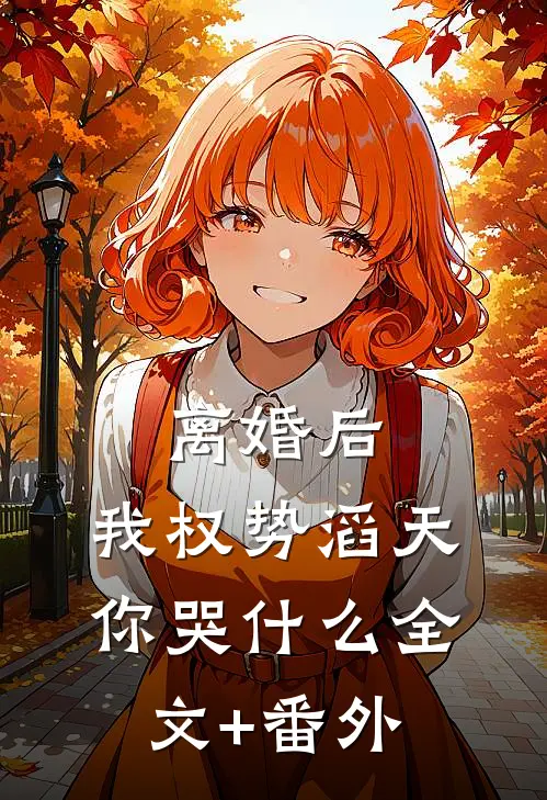 离婚后，我权势滔天，你哭什么全文+番外
