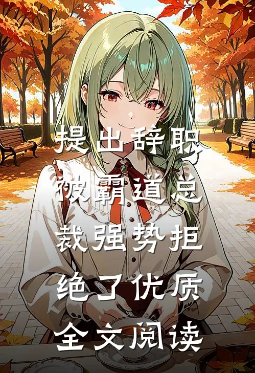 提出辞职，被霸道总裁强势拒绝了优质全文阅读