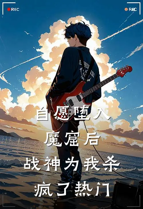自愿堕入魔窟后，战神为我杀疯了热门