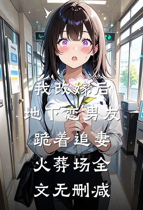 我改嫁后，地下恋男友跪着追妻火葬场全文无删减