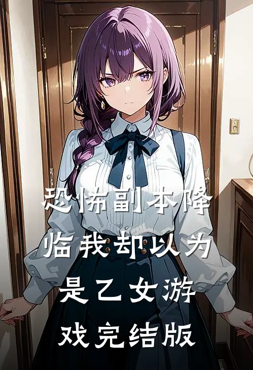 恐怖副本降临我却以为是乙女游戏完结版