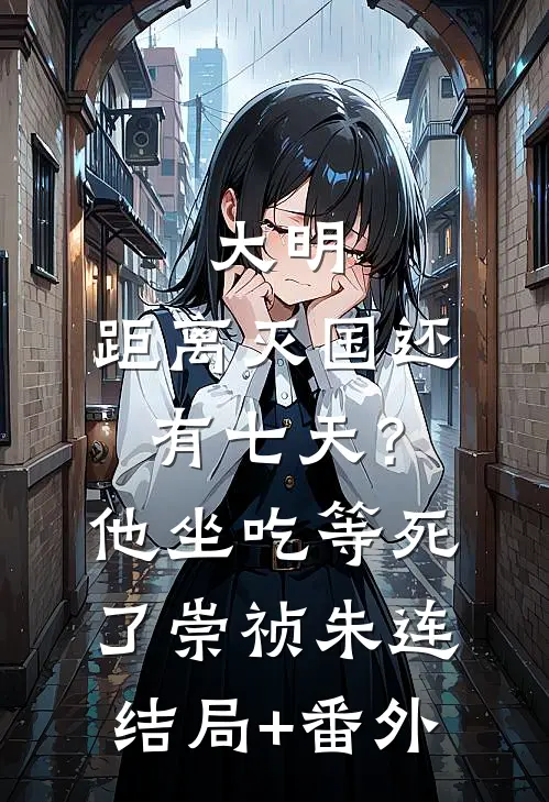 大明：距离灭国还有七天？他坐吃等死了崇祯朱连结局+番外